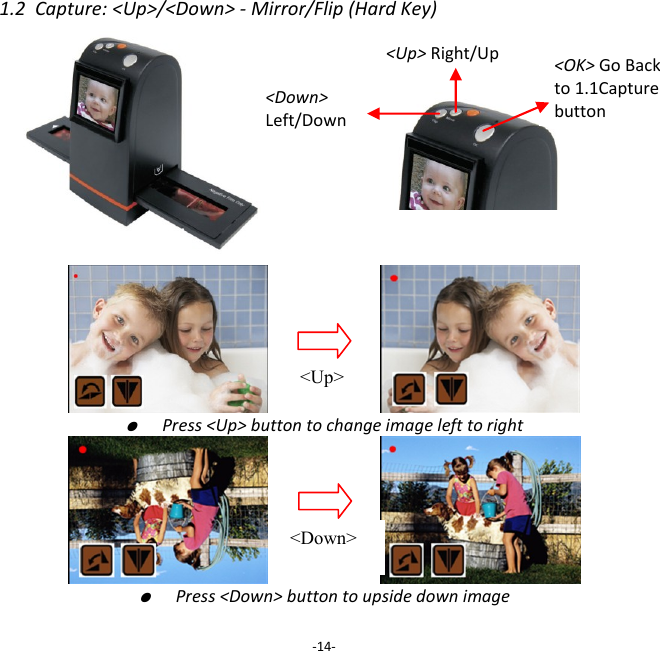 1.2  Capture: <Up>/<Down> - Mirror/Flip (Hard Key)                               ●  Press <Up> button to change image left to right                       ●  Press <Down> button to upside down image  -14- <Up> Right/Up <Down> Left/Down  <Up> <Down> <OK> Go Back to 1.1Capture button 