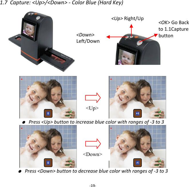 1.7  Capture: <Up>/<Down> - Color Blue (Hard Key)                               ● Press <Up> button to increase blue color with ranges of -3 to 3                       ● Press <Down> button to decrease blue color with ranges of -3 to 3  -19- <Up> Right/Up <Down>  Left/Down  <Up> <Down> <OK> Go Back to 1.1Capture button  