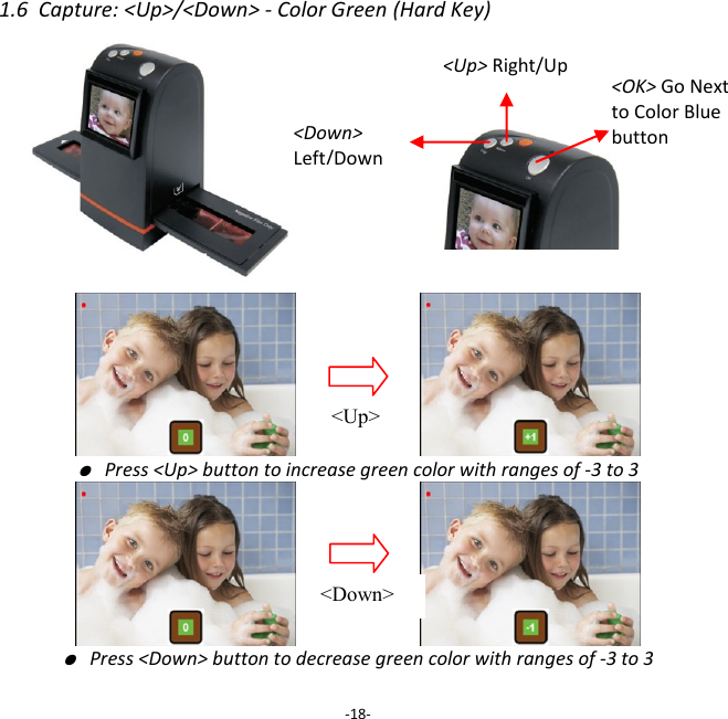 1.6  Capture: <Up>/<Down> - Color Green (Hard Key)                               ● Press <Up> button to increase green color with ranges of -3 to 3                       ● Press <Down> button to decrease green color with ranges of -3 to 3  -18- <Up> Right/Up <Down>  Left/Down  <Up> <Down> <OK> Go Next to Color Blue button 