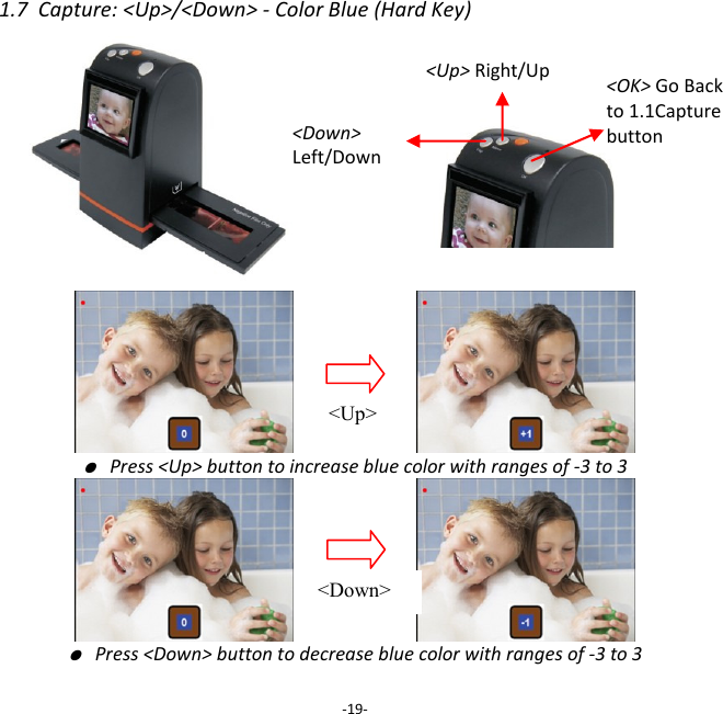 1.7  Capture: <Up>/<Down> - Color Blue (Hard Key)                               ● Press <Up> button to increase blue color with ranges of -3 to 3                       ● Press <Down> button to decrease blue color with ranges of -3 to 3  -19- <Up> Right/Up <Down>  Left/Down  <Up> <Down> <OK> Go Back to 1.1Capture button  
