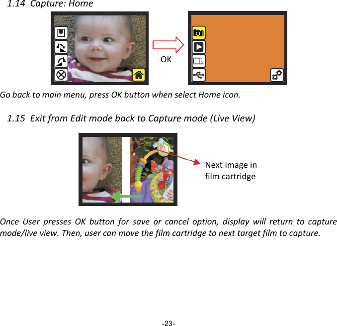 1.14  Capture: Home        Go back to main menu, press OK button when select Home icon.  1.15  Exit from Edit mode back to Capture mode (Live View)       Once  User  presses  OK  button  for  save  or  cancel  option,  display  will  return  to  capture mode/live view. Then, user can move the film cartridge to next target film to capture.          -23- Next image in film cartridge OK 