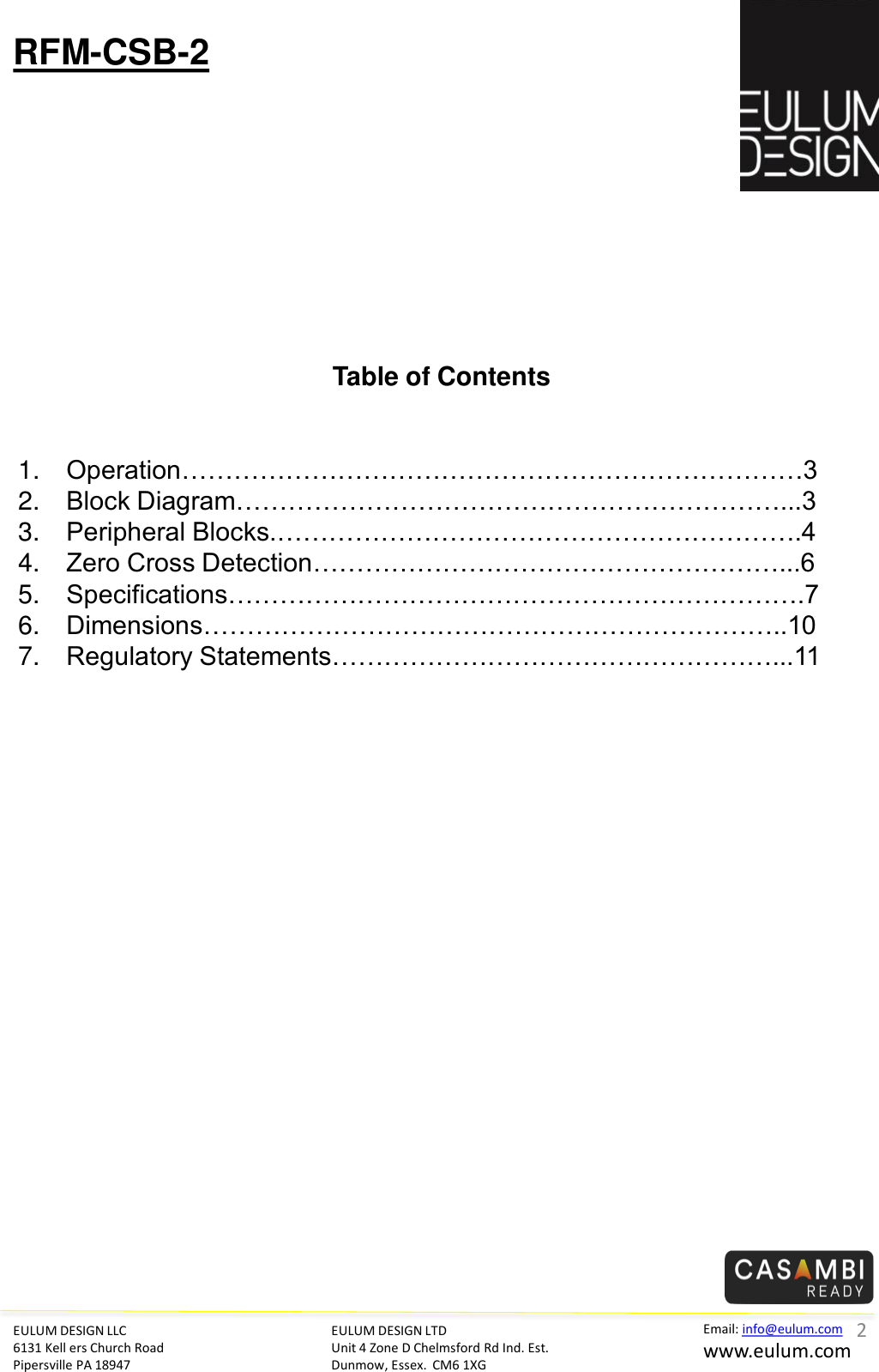 EULUM DESIGN LLC 6131 Kell ers Church Road Pipersville PA 18947 Email: info@eulum.com www.eulum.com RFM-CSB-2 EULUM DESIGN LTD Unit 4 Zone D Chelmsford Rd Ind. Est. Dunmow, Essex.  CM6 1XG         Table of Contents   1. Operation&hellip;&hellip;&hellip;&hellip;&hellip;&hellip;&hellip;&hellip;&hellip;&hellip;&hellip;&hellip;&hellip;&hellip;&hellip;&hellip;&hellip;&hellip;&hellip;&hellip;&hellip;&hellip;&hellip;&hellip;3 2. Block Diagram&hellip;&hellip;&hellip;&hellip;&hellip;&hellip;&hellip;&hellip;&hellip;&hellip;&hellip;&hellip;&hellip;&hellip;&hellip;&hellip;&hellip;&hellip;&hellip;&hellip;&hellip;...3 3. Peripheral Blocks.&hellip;&hellip;&hellip;&hellip;&hellip;&hellip;&hellip;&hellip;&hellip;&hellip;&hellip;&hellip;&hellip;&hellip;&hellip;&hellip;&hellip;&hellip;&hellip;&hellip;.4 4. Zero Cross Detection&hellip;&hellip;&hellip;&hellip;&hellip;&hellip;&hellip;&hellip;&hellip;&hellip;&hellip;&hellip;&hellip;&hellip;&hellip;&hellip;&hellip;&hellip;...6 5. Specifications&hellip;&hellip;&hellip;&hellip;&hellip;&hellip;&hellip;&hellip;&hellip;&hellip;&hellip;&hellip;&hellip;&hellip;&hellip;&hellip;&hellip;&hellip;&hellip;&hellip;&hellip;&hellip;.7 6. Dimensions&hellip;&hellip;&hellip;&hellip;&hellip;&hellip;&hellip;&hellip;&hellip;&hellip;&hellip;&hellip;&hellip;&hellip;&hellip;&hellip;&hellip;&hellip;&hellip;&hellip;&hellip;&hellip;..10 7. Regulatory Statements&hellip;&hellip;&hellip;&hellip;&hellip;&hellip;&hellip;&hellip;&hellip;&hellip;&hellip;&hellip;&hellip;&hellip;&hellip;&hellip;&hellip;...11   2 