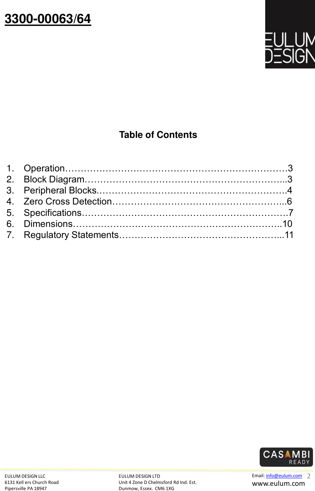 EULUM DESIGN LLC 6131 Kell ers Church Road Pipersville PA 18947 Email: info@eulum.com www.eulum.com 3300-00063/64 EULUM DESIGN LTD Unit 4 Zone D Chelmsford Rd Ind. Est. Dunmow, Essex.  CM6 1XG         Table of Contents   1. Operation&hellip;&hellip;&hellip;&hellip;&hellip;&hellip;&hellip;&hellip;&hellip;&hellip;&hellip;&hellip;&hellip;&hellip;&hellip;&hellip;&hellip;&hellip;&hellip;&hellip;&hellip;&hellip;&hellip;&hellip;3 2. Block Diagram&hellip;&hellip;&hellip;&hellip;&hellip;&hellip;&hellip;&hellip;&hellip;&hellip;&hellip;&hellip;&hellip;&hellip;&hellip;&hellip;&hellip;&hellip;&hellip;&hellip;&hellip;...3 3. Peripheral Blocks.&hellip;&hellip;&hellip;&hellip;&hellip;&hellip;&hellip;&hellip;&hellip;&hellip;&hellip;&hellip;&hellip;&hellip;&hellip;&hellip;&hellip;&hellip;&hellip;&hellip;.4 4. Zero Cross Detection&hellip;&hellip;&hellip;&hellip;&hellip;&hellip;&hellip;&hellip;&hellip;&hellip;&hellip;&hellip;&hellip;&hellip;&hellip;&hellip;&hellip;&hellip;...6 5. Specifications&hellip;&hellip;&hellip;&hellip;&hellip;&hellip;&hellip;&hellip;&hellip;&hellip;&hellip;&hellip;&hellip;&hellip;&hellip;&hellip;&hellip;&hellip;&hellip;&hellip;&hellip;&hellip;.7 6. Dimensions&hellip;&hellip;&hellip;&hellip;&hellip;&hellip;&hellip;&hellip;&hellip;&hellip;&hellip;&hellip;&hellip;&hellip;&hellip;&hellip;&hellip;&hellip;&hellip;&hellip;&hellip;&hellip;..10 7. Regulatory Statements&hellip;&hellip;&hellip;&hellip;&hellip;&hellip;&hellip;&hellip;&hellip;&hellip;&hellip;&hellip;&hellip;&hellip;&hellip;&hellip;&hellip;...11   2 