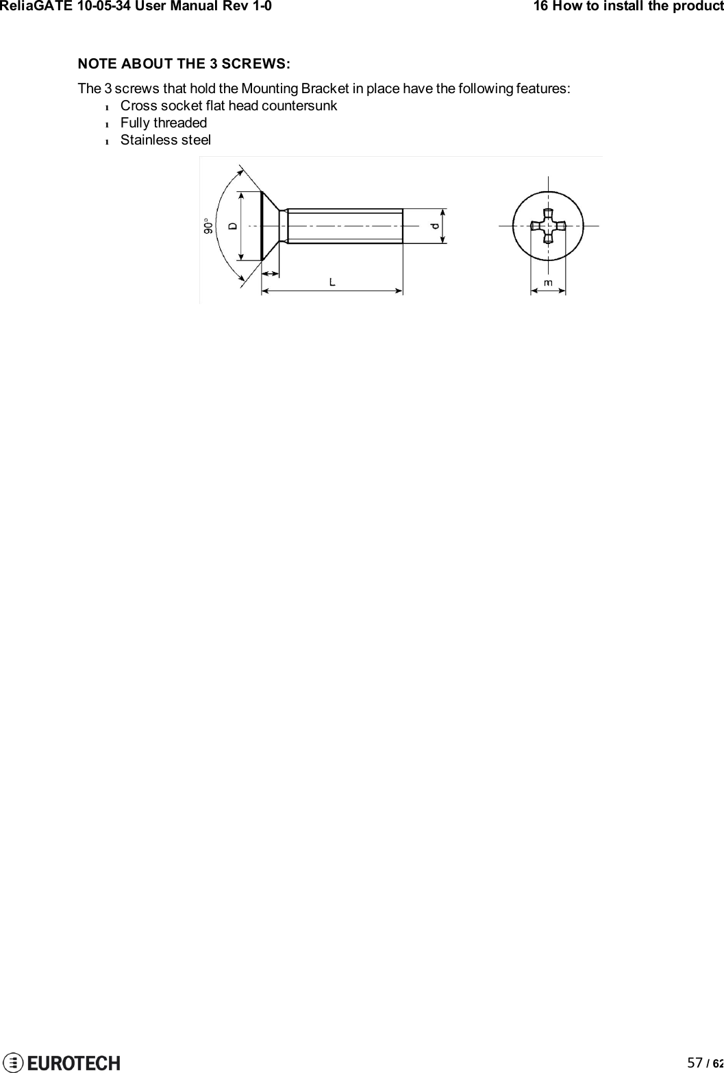 ReliaGATE 10-05-34 User Manual Rev 1-016 How to install the product57 / 62NOTE ABOUT THE 3 SCREWS:The 3 screws that hold the Mounting Bracket in place have the following features:lCross socket flat head countersunklFully threadedlStainless steel