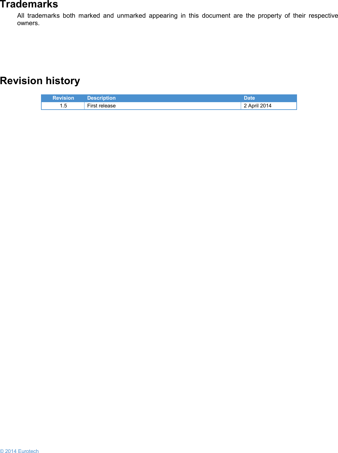  © 2014 Eurotech  Trademarks All trademarks both marked and unmarked appearing in this document are the property of their respective owners.     Revision history  Revision Description Date 1.5  First release  2 April 2014      