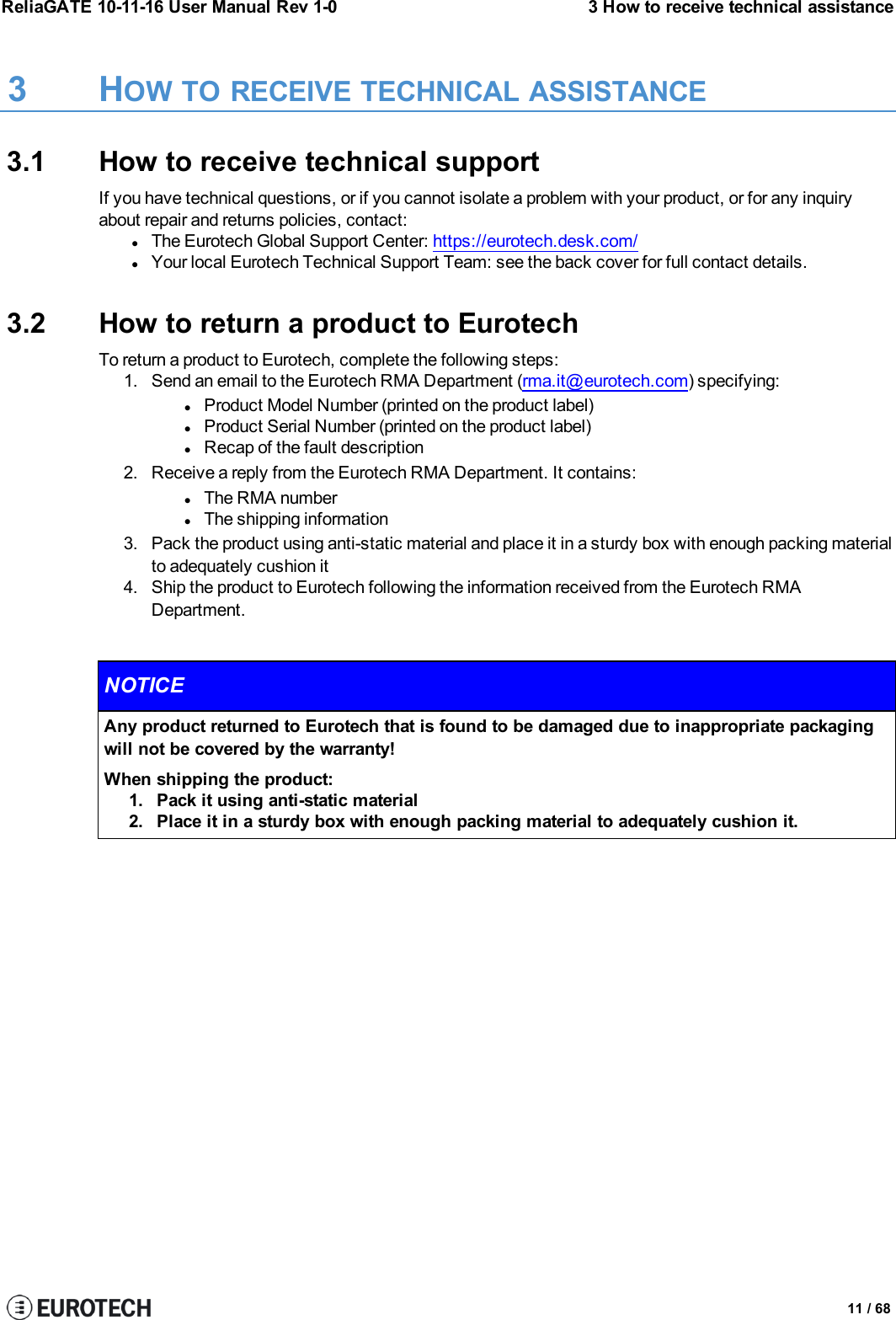 ReliaGATE 10-11-16 User Manual Rev 1-0 3 How to receive technical assistance3 HOW TO RECEIVE TECHNICAL ASSISTANCE3.1 How to receive technical supportIf you have technical questions, or if you cannot isolate a problem with your product, or for any inquiryabout repair and returns policies, contact:lThe Eurotech Global Support Center: https://eurotech.desk.com/lYour local Eurotech Technical Support Team: see the back cover for full contact details.3.2 How to return a product to EurotechTo return a product to Eurotech, complete the following steps:1. Send an email to the Eurotech RMA Department (rma.it@eurotech.com) specifying:lProduct Model Number (printed on the product label)lProduct Serial Number (printed on the product label)lRecap of the fault description2. Receive a reply from the Eurotech RMA Department. It contains:lThe RMA numberlThe shipping information3. Pack the product using anti-static material and place it in a sturdy box with enough packing materialto adequately cushion it4. Ship the product to Eurotech following the information received from the Eurotech RMADepartment.NOTICEAny product returned to Eurotech that is found to be damaged due to inappropriate packagingwill not be covered by the warranty!When shipping the product:1. Pack it using anti-static material2. Place it in a sturdy box with enough packing material to adequately cushion it.11 / 68