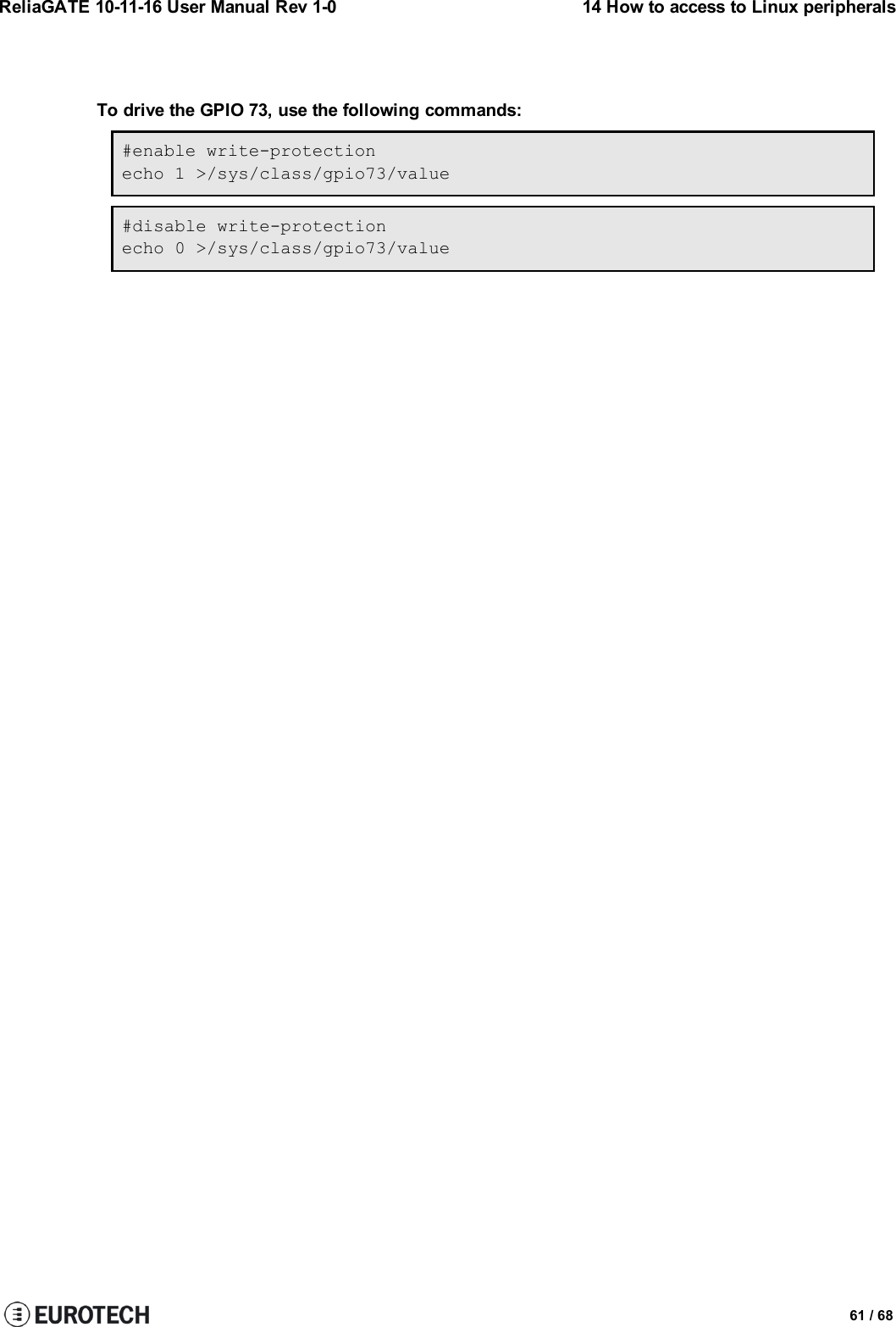 ReliaGATE 10-11-16 User Manual Rev 1-0 14 How to access to Linux peripheralsTo drive the GPIO 73, use the following commands:#enable write-protectionecho 1 &gt;/sys/class/gpio73/value#disable write-protectionecho 0 &gt;/sys/class/gpio73/value61 / 68