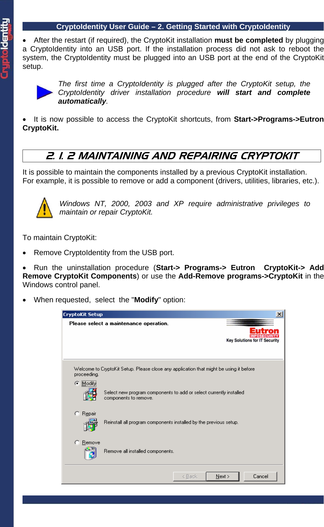 CryptoIdentity User Guide – 2. Getting Started with CryptoIdentity  •  After the restart (if required), the CryptoKit installation must be completed by plugging a CryptoIdentity into an USB port. If the installation process did not ask to reboot the system, the CryptoIdentity must be plugged into an USB port at the end of the CryptoKit setup.   The first time a CryptoIdentity is plugged after the CryptoKit setup, the CryptoIdentity driver installation procedure will start and complete automatically.  •  It is now possible to access the CryptoKit shortcuts, from Start-&gt;Programs-&gt;Eutron CryptoKit.   2. 1. 2 MAINTAINING AND REPAIRING CRYPTOKIT  It is possible to maintain the components installed by a previous CryptoKit installation. For example, it is possible to remove or add a component (drivers, utilities, libraries, etc.).   Windows NT, 2000, 2003 and XP require administrative privileges to maintain or repair CryptoKit.   To maintain CryptoKit:  •  Remove CryptoIdentity from the USB port.  •  Run the uninstallation procedure (Start-&gt; Programs-&gt; Eutron  CryptoKit-&gt; Add Remove CryptoKit Components) or use the Add-Remove programs-&gt;CryptoKit in the Windows control panel.  •  When requested,  select  the &quot;Modify&quot; option:   