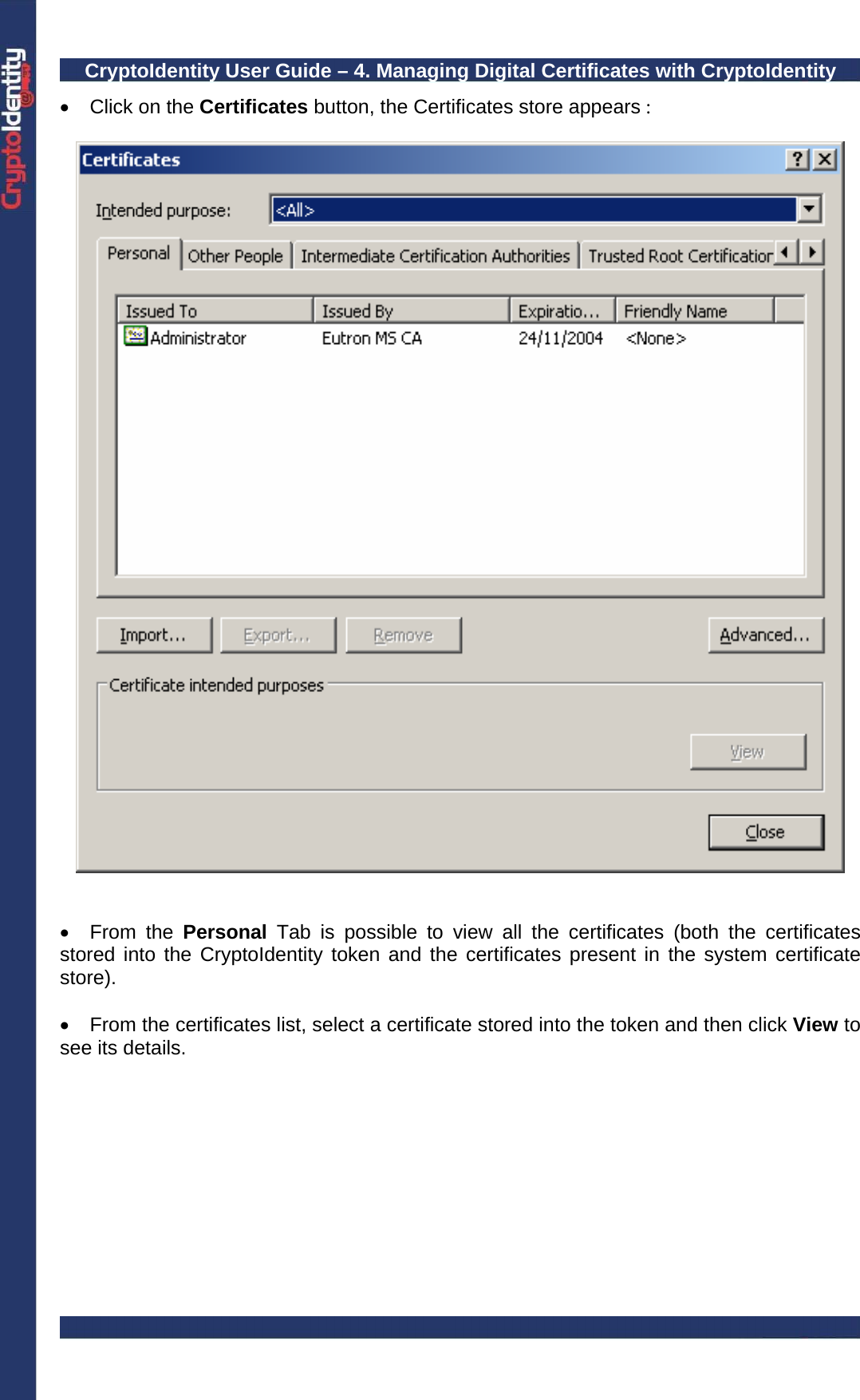 CryptoIdentity User Guide – 4. Managing Digital Certificates with CryptoIdentity  •  Click on the Certificates button, the Certificates store appears :     • From the Personal  Tab is possible to view all the certificates (both the certificates stored into the CryptoIdentity token and the certificates present in the system certificate store).  •  From the certificates list, select a certificate stored into the token and then click View to see its details.    