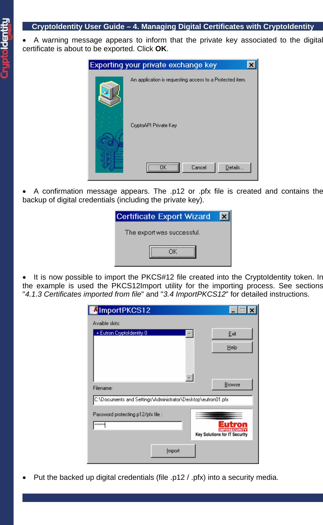 CryptoIdentity User Guide – 4. Managing Digital Certificates with CryptoIdentity  •  A warning message appears to inform that the private key associated to the digital certificate is about to be exported. Click OK.    •  A confirmation message appears. The .p12 or .pfx file is created and contains the backup of digital credentials (including the private key).    •  It is now possible to import the PKCS#12 file created into the CryptoIdentity token. In the example is used the PKCS12Import utility for the importing process. See sections &quot;4.1.3 Certificates imported from file&quot; and &quot;3.4 ImportPKCS12&quot; for detailed instructions.    •  Put the backed up digital credentials (file .p12 / .pfx) into a security media. 