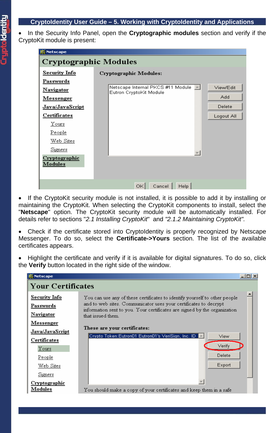 CryptoIdentity User Guide – 5. Working with CryptoIdentity and Applications  •  In the Security Info Panel, open the Cryptographic modules section and verify if the CryptoKit module is present:    •  If the CryptoKit security module is not installed, it is possible to add it by installing or maintaining the CryptoKit. When selecting the CryptoKit components to install, select the &quot;Netscape&quot; option. The CryptoKit security module will be automatically installed. For details refer to sections &quot;2.1 Installing CryptoKit&quot;  and &quot;2.1.2 Maintaining CryptoKit&quot;.  •  Check if the certificate stored into CryptoIdentity is properly recognized by Netscape Messenger. To do so, select the Certificate-&gt;Yours  section. The list of the available certificates appears.  •  Highlight the certificate and verify if it is available for digital signatures. To do so, click the Verify button located in the right side of the window.    