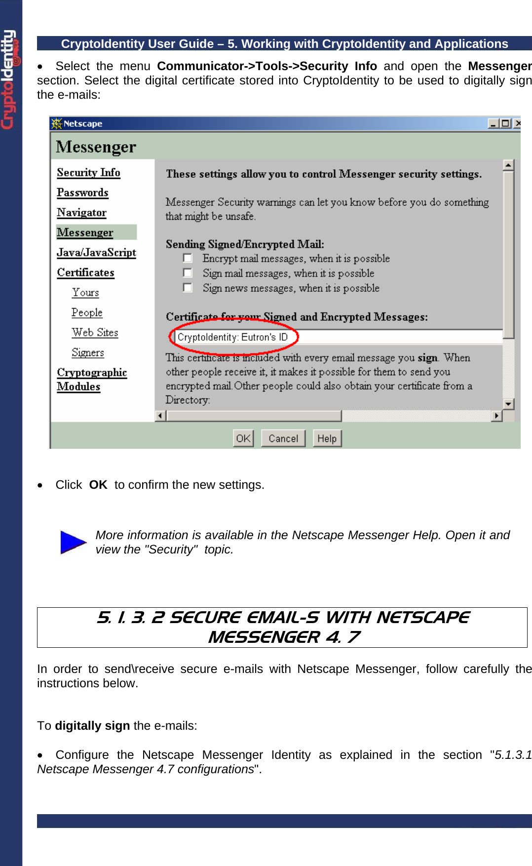 CryptoIdentity User Guide – 5. Working with CryptoIdentity and Applications  •  Select the menu Communicator-&gt;Tools-&gt;Security Info and open the Messenger section. Select the digital certificate stored into CryptoIdentity to be used to digitally sign the e-mails:      • Click  OK  to confirm the new settings.    More information is available in the Netscape Messenger Help. Open it and view the &quot;Security&quot;  topic.    5. 1. 3. 2 SECURE EMAIL-S WITH NETSCAPE MESSENGER 4. 7  In order to send\receive secure e-mails with Netscape Messenger, follow carefully the instructions below.   To digitally sign the e-mails:  •  Configure the Netscape Messenger Identity as explained in the section &quot;5.1.3.1 Netscape Messenger 4.7 configurations&quot;.  