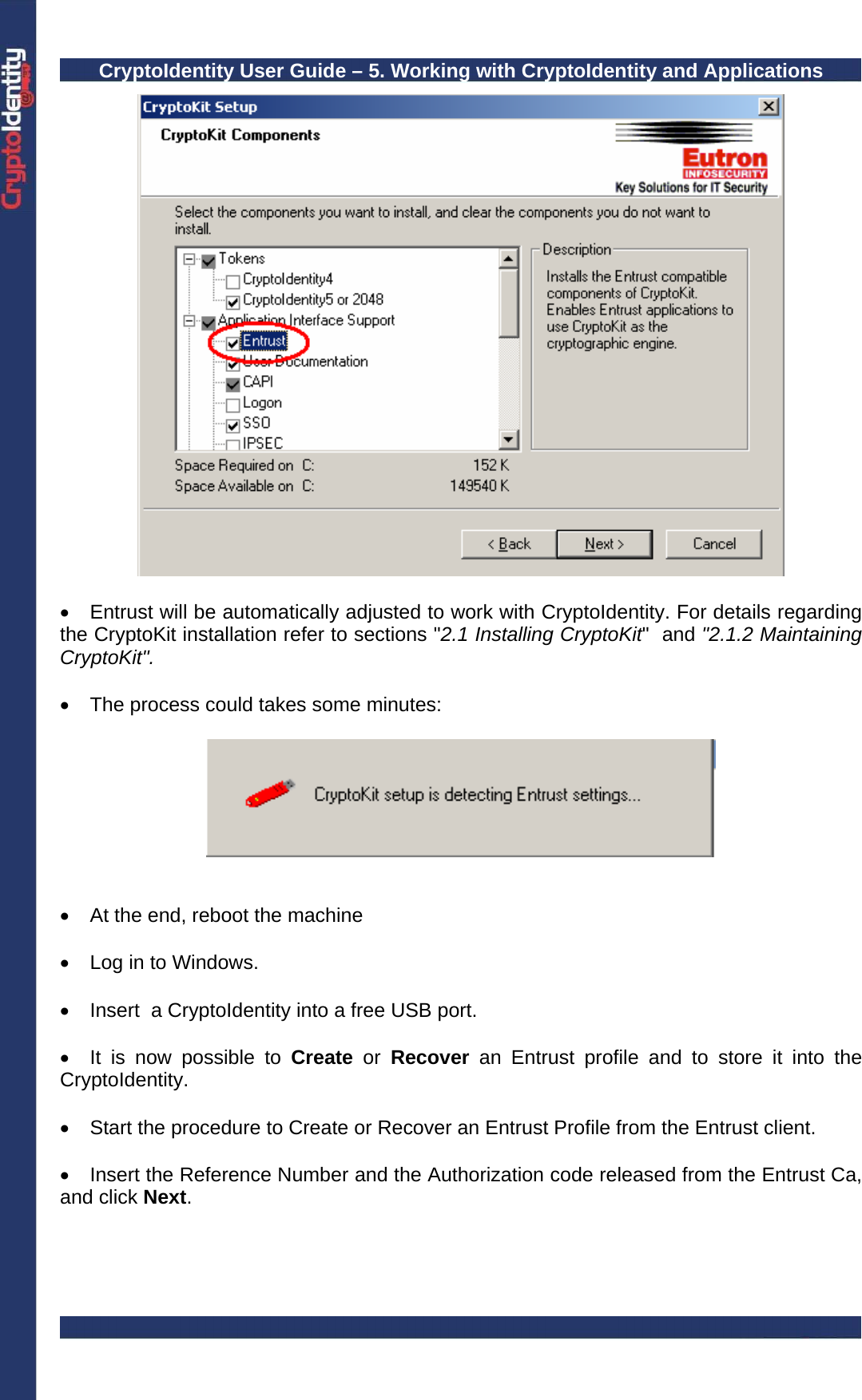 CryptoIdentity User Guide – 5. Working with CryptoIdentity and Applications    •  Entrust will be automatically adjusted to work with CryptoIdentity. For details regarding the CryptoKit installation refer to sections &quot;2.1 Installing CryptoKit&quot;  and &quot;2.1.2 Maintaining CryptoKit&quot;.  •  The process could takes some minutes:     •  At the end, reboot the machine   •  Log in to Windows.  •  Insert  a CryptoIdentity into a free USB port.  •  It is now possible to Create or Recover an Entrust profile and to store it into the CryptoIdentity.  •  Start the procedure to Create or Recover an Entrust Profile from the Entrust client.  •  Insert the Reference Number and the Authorization code released from the Entrust Ca, and click Next. 