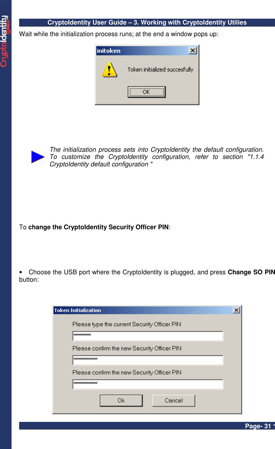 CryptoIdentity User Guide – 3. Working with CryptoIdentity Utilies  Page- 31 - Wait while the initialization process runs; at the end a window pops up:      The initialization process sets into CryptoIdentity the default configuration. To  customize  the  CryptoIdentity  configuration,  refer  to  section  &quot;1.1.4 CryptoIdentity default configuration &quot;    To change the CryptoIdentity Security Officer PIN:   •  Choose the USB port where the CryptoIdentity is plugged, and press Change SO PIN button:   