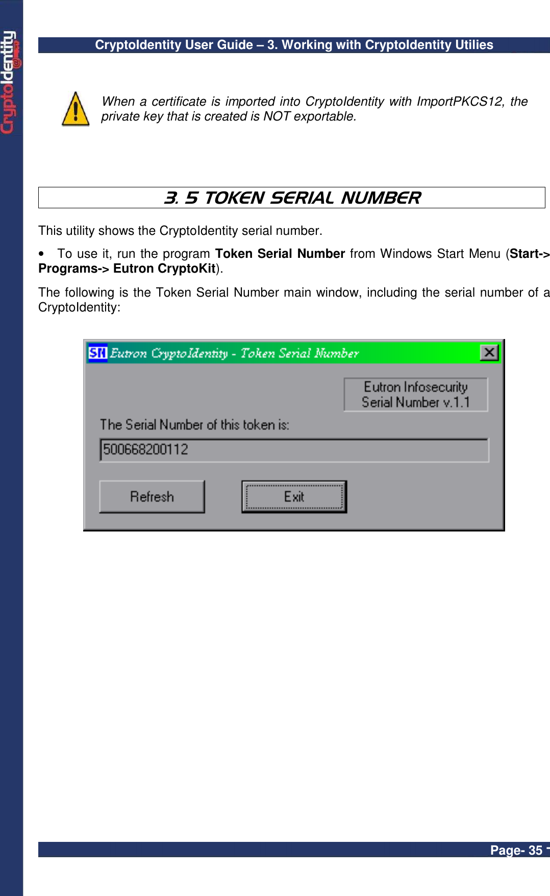 CryptoIdentity User Guide – 3. Working with CryptoIdentity Utilies  Page- 35 -   When a certificate is imported into CryptoIdentity with ImportPKCS12, the private key that is created is NOT exportable.   3. 5 TOKEN SERIAL NUMBER  This utility shows the CryptoIdentity serial number.  •  To use it, run the program Token Serial Number from Windows Start Menu (Start-&gt; Programs-&gt; Eutron CryptoKit).  The following is the Token Serial Number main window, including the serial number of a CryptoIdentity:       