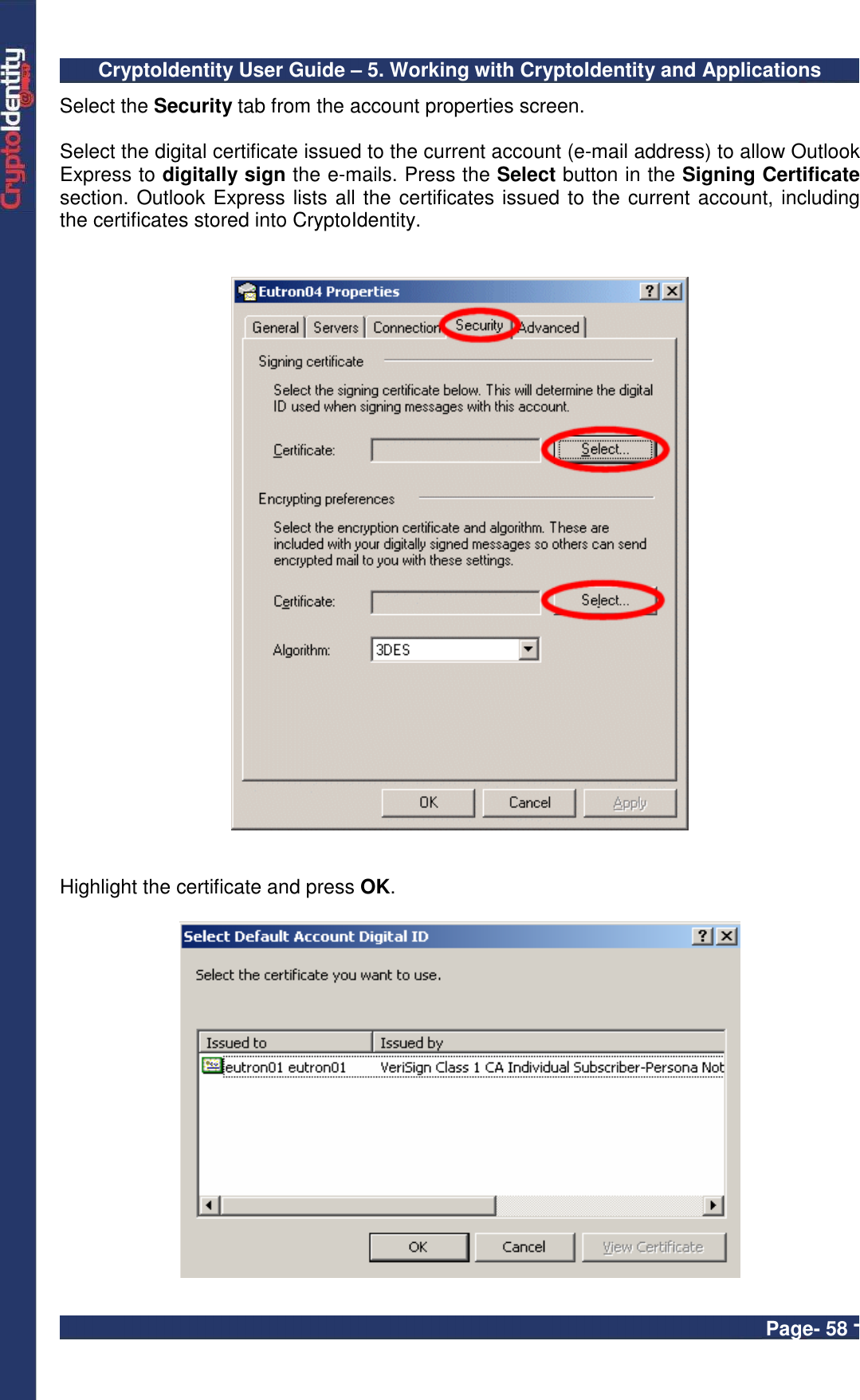 CryptoIdentity User Guide – 5. Working with CryptoIdentity and Applications  Page- 58 - Select the Security tab from the account properties screen.  Select the digital certificate issued to the current account (e-mail address) to allow Outlook Express to digitally sign the e-mails. Press the Select button in the Signing Certificate section. Outlook Express lists all the certificates issued to the current account, including the certificates stored into CryptoIdentity.      Highlight the certificate and press OK.    