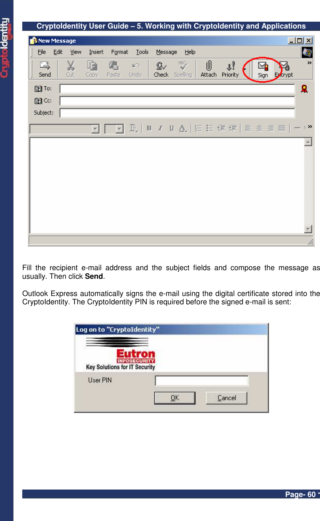 CryptoIdentity User Guide – 5. Working with CryptoIdentity and Applications  Page- 60 -    Fill  the  recipient  e-mail  address  and  the  subject  fields  and  compose  the  message  as usually. Then click Send.   Outlook Express automatically signs the e-mail using the digital certificate stored into the CryptoIdentity. The CryptoIdentity PIN is required before the signed e-mail is sent:    