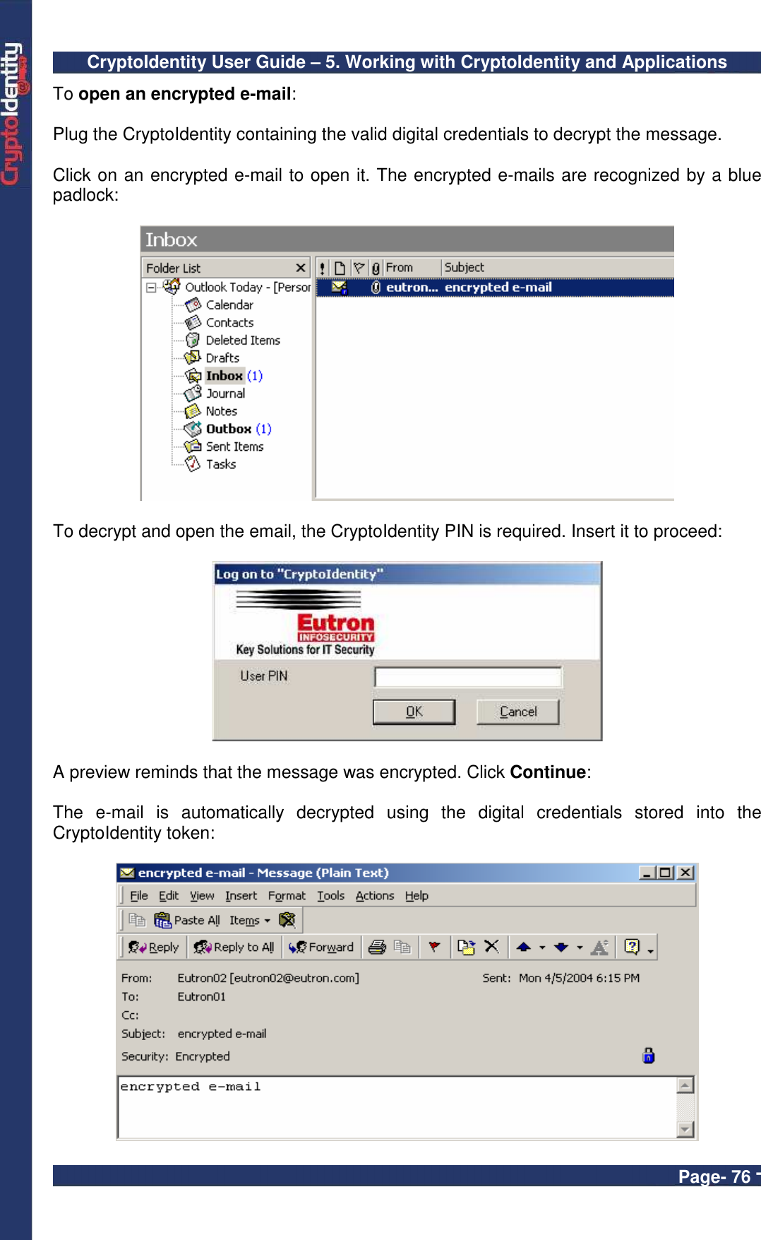 CryptoIdentity User Guide – 5. Working with CryptoIdentity and Applications  Page- 76 - To open an encrypted e-mail:  Plug the CryptoIdentity containing the valid digital credentials to decrypt the message.  Click on an encrypted e-mail to open it. The encrypted e-mails are recognized by a blue padlock:    To decrypt and open the email, the CryptoIdentity PIN is required. Insert it to proceed:    A preview reminds that the message was encrypted. Click Continue:  The  e-mail  is  automatically  decrypted  using  the  digital  credentials  stored  into  the CryptoIdentity token:   