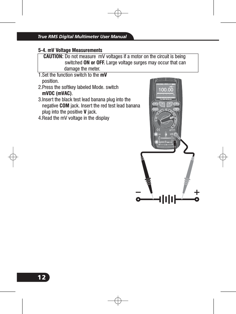 125-4. mV Voltage MeasurementsCAUTION:ON or OFF.mVmVDC (mVAC)COMVDo not measure mV voltages if a motor on the circuit is beingswitched Large voltage surges may occur that candamage the meter.1.Set the function switch to theposition.2.Press the softkey labeled Mode. switch.3.Insert the black test lead banana plug into thenegative jack. Insert the red test lead bananaplug into the positive jack.4.Read the mV voltage in the displayCAUTION:CAUTION:3.3.True RMS Digital Multimeter User ManualBluetooth20Afo r30secMAXevery15minTEMPCAP4~20%TEMP&deg;C &deg;FRANGE SETUP SAVE HOLDAuto range 00:00True RMS Multimeter10 00. 0012345CAPF1HOLDRELRANGEF2 F3 F410A800mA