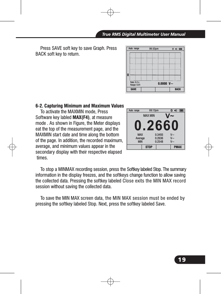 19True RMS Digital Multimeter User ManualPress SAVE soft key to save Graph. PressBACK soft key to return.To activate the MAXMIN mode, PressSoftware key labled , at measuremode . As shown in Figure, the Meter displayseat the top of the measurement page, and theMAXMIN start date and time along the bottomof the page. In addition, the recorded maximum,average, and minimum values appear in thesecondary display with their respective elapsedtimes.To stop a MINMAX recording session, press the Softkey labeled Stop. The summaryinformation in the display freezes, and the softkeys change function to allow savingthe collected data. Pressing the softkey labeled Close exits the MIN MAX recordsession without saving the collected data.To save the MIN MAX screen data, the MIN MAX session must be ended bypressing the softkey labeled Stop. Next, press the softkey labeled Save.6-2. Capturing Minimum and Maximum ValuesMAX(F4)0.0000 V~BACKAuto range 06:32pm0Rate: 0.2 sRange: 0.01SAVEV~0.2660Auto range08:12pmSTOP PMAXMAX MINMAXAverageMIN0.3493 V~0.2636 V~0.2548 V~