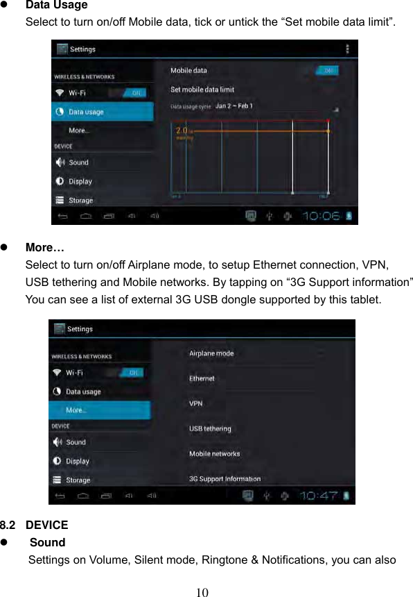 10   Data Usage Select to turn on/off Mobile data, tick or untick the &ldquo;Set mobile data limit&rdquo;.              More&hellip; Select to turn on/off Airplane mode, to setup Ethernet connection, VPN,   USB tethering and Mobile networks. By tapping on &ldquo;3G Support information&rdquo; You can see a list of external 3G USB dongle supported by this tablet.               8.2  DEVICE  Sound Settings on Volume, Silent mode, Ringtone &amp; Notifications, you can also    
