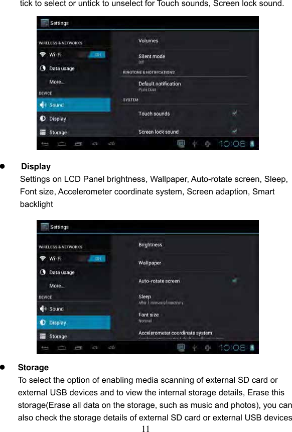 11  tick to select or untick to unselect for Touch sounds, Screen lock sound.              Display Settings on LCD Panel brightness, Wallpaper, Auto-rotate screen, Sleep,   Font size, Accelerometer coordinate system, Screen adaption, Smart backlight              Storage To select the option of enabling media scanning of external SD card or external USB devices and to view the internal storage details, Erase this storage(Erase all data on the storage, such as music and photos), you can also check the storage details of external SD card or external USB devices 