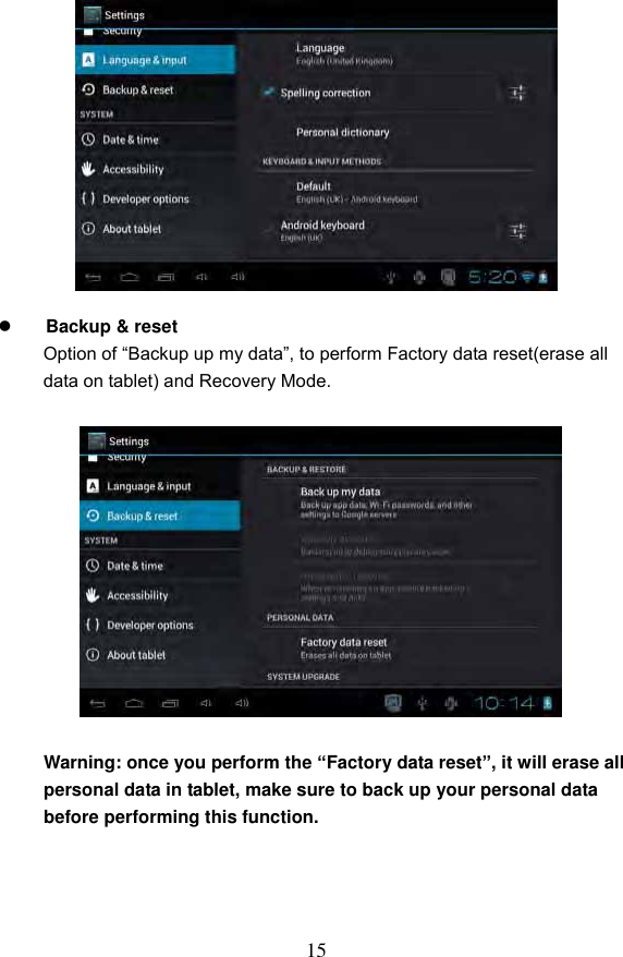 15              Backup &amp; reset Option of &ldquo;Backup up my data&rdquo;, to perform Factory data reset(erase all data on tablet) and Recovery Mode.              Warning: once you perform the &ldquo;Factory data reset&rdquo;, it will erase all personal data in tablet, make sure to back up your personal data   before performing this function.       