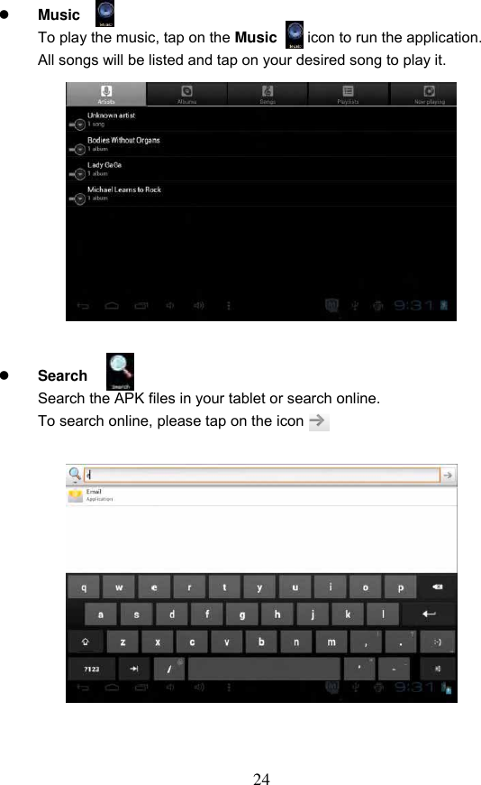 24   Music   To play the music, tap on the Music      icon to run the application. All songs will be listed and tap on your desired song to play it.                 Search   Search the APK files in your tablet or search online. To search online, please tap on the icon                        