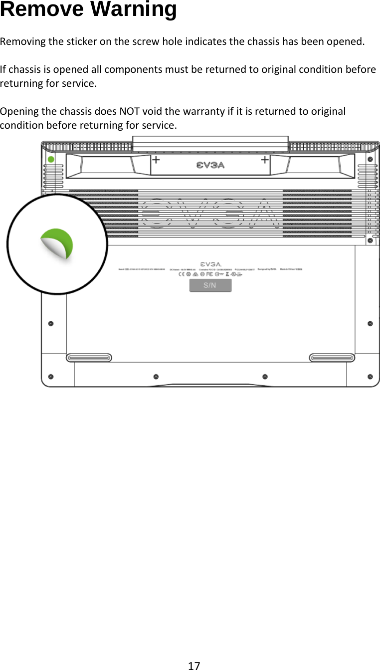17  Remove Warning  Removing the sticker on the screw hole indicates the chassis has been opened.  If chassis is opened all components must be returned to original condition before returning for service.  Opening the chassis does NOT void the warranty if it is returned to original condition before returning for service.                   