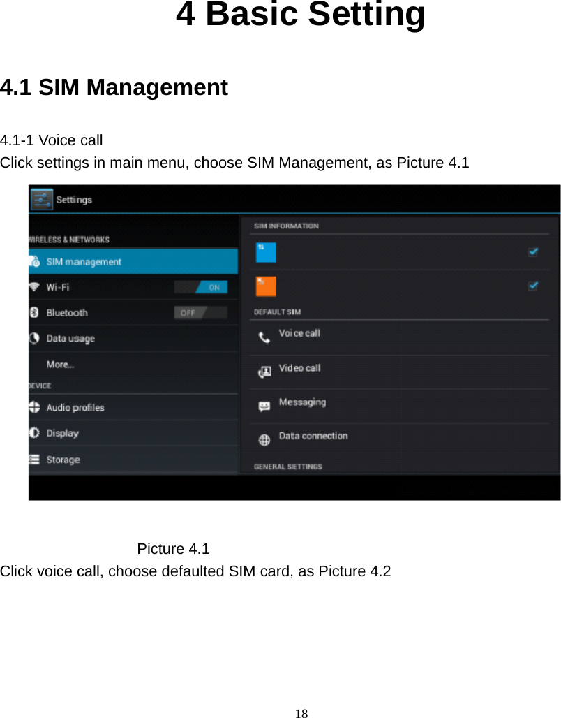     18          4 Basic Setting 4.1 SIM Management 4.1-1 Voice call Click settings in main menu, choose SIM Management, as Picture 4.1                    Picture 4.1 Click voice call, choose defaulted SIM card, as Picture 4.2 