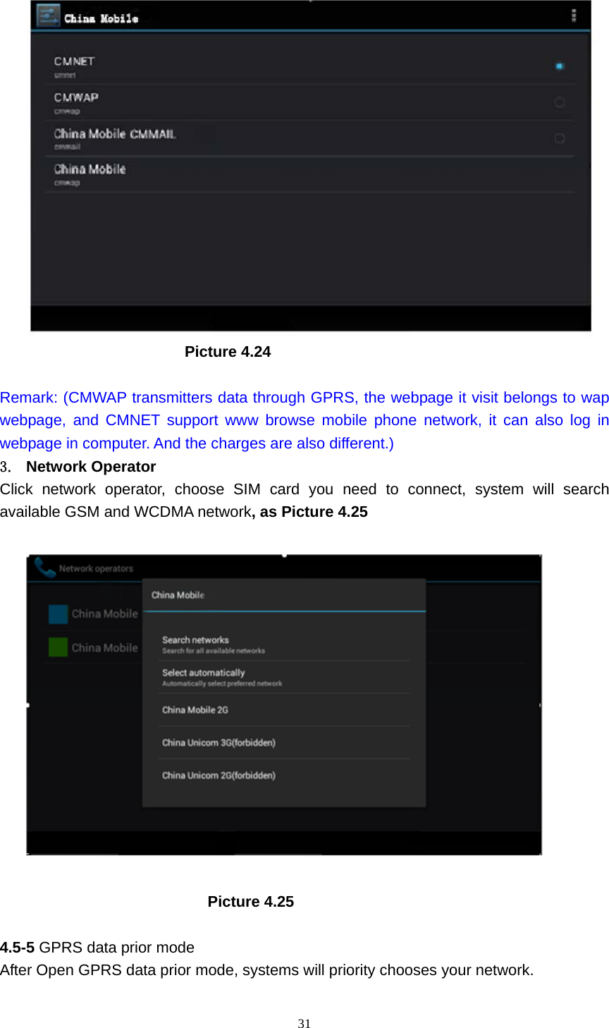     31                         Picture 4.24  Remark: (CMWAP transmitters data through GPRS, the webpage it visit belongs to wap webpage, and CMNET support www browse mobile phone network, it can also log in webpage in computer. And the charges are also different.) 3. Network Operator Click network operator, choose SIM card you need to connect, system will search available GSM and WCDMA network, as Picture 4.25                             Picture 4.25  4.5-5 GPRS data prior mode After Open GPRS data prior mode, systems will priority chooses your network.     