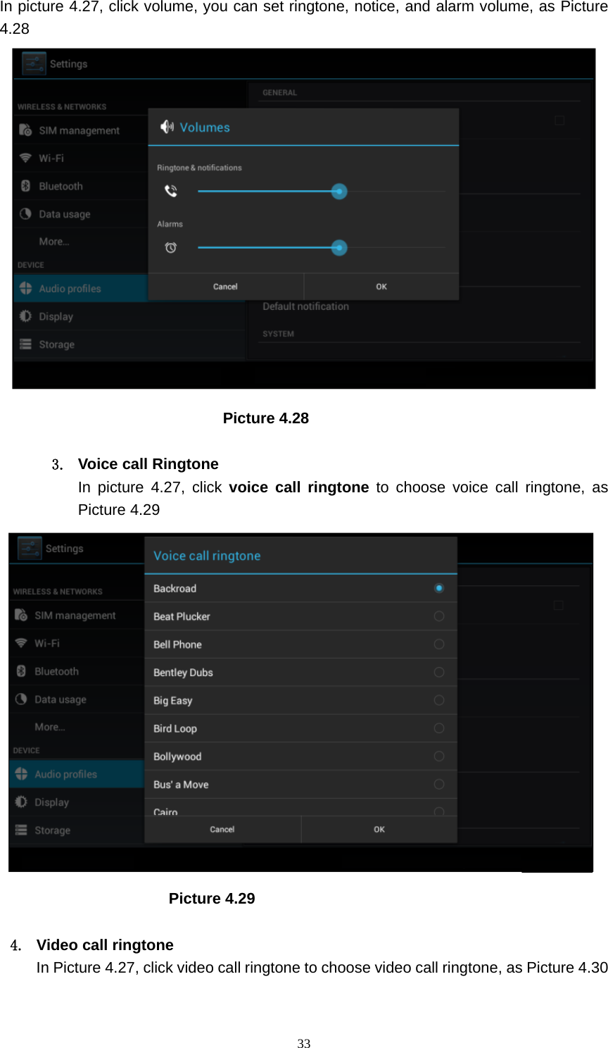     33In picture 4.27, click volume, you can set ringtone, notice, and alarm volume, as Picture 4.28                               Picture 4.28  3.  Voice call Ringtone In picture 4.27, click voice call ringtone to choose voice call ringtone, as Picture 4.29                          Picture 4.29  4.  Video call ringtone In Picture 4.27, click video call ringtone to choose video call ringtone, as Picture 4.30 