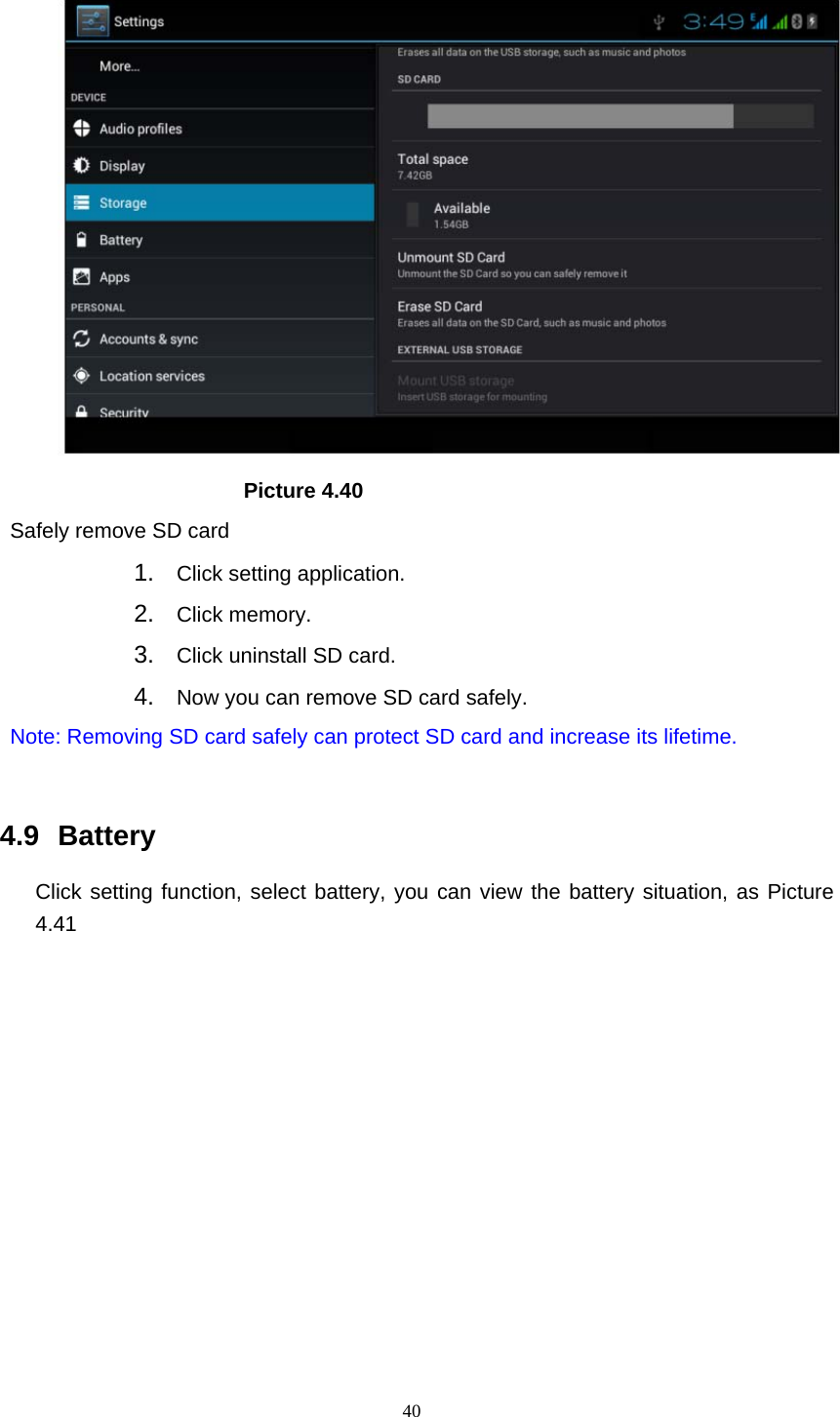     40                       Picture 4.40 Safely remove SD card 1.  Click setting application. 2.  Click memory. 3.  Click uninstall SD card. 4.  Now you can remove SD card safely. Note: Removing SD card safely can protect SD card and increase its lifetime.   4.9  Battery Click setting function, select battery, you can view the battery situation, as Picture 4.41 