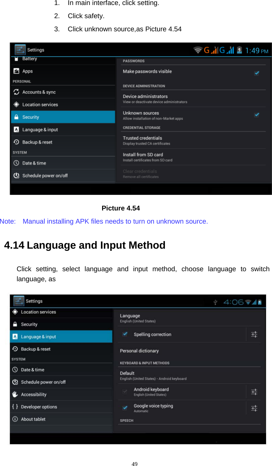     491.  In main interface, click setting. 2. Click safety. 3.  Click unknown source,as Picture 4.54                              Picture 4.54 Note:    Manual installing APK files needs to turn on unknown source. 4.14 Language and Input Method Click setting, select language and input method, choose language to switch language, as     