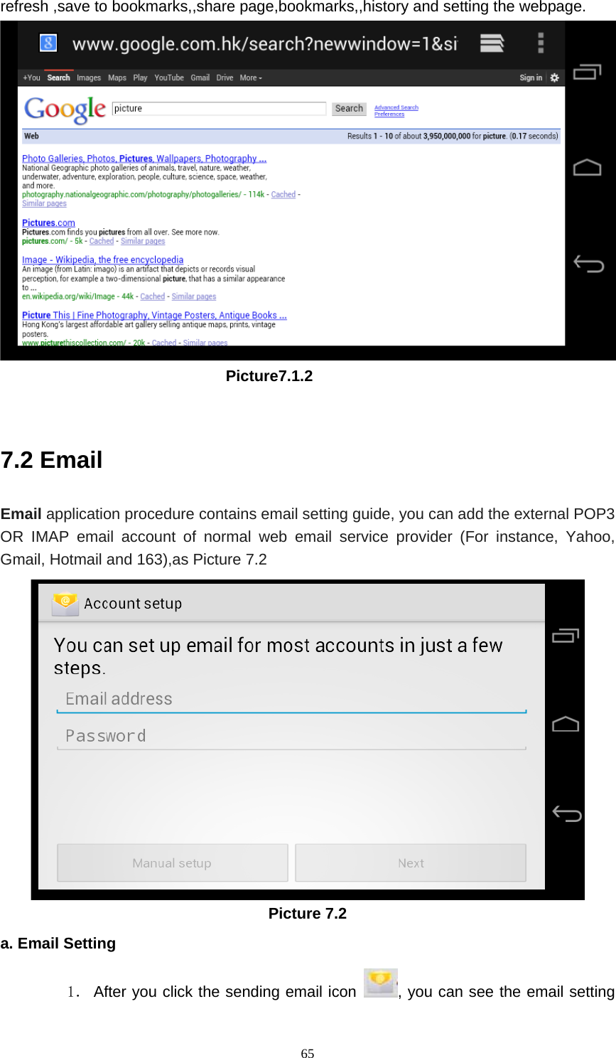     65refresh ,save to bookmarks,,share page,bookmarks,,history and setting the webpage.                               Picture7.1.2  7.2 Email Email application procedure contains email setting guide, you can add the external POP3 OR IMAP email account of normal web email service provider (For instance, Yahoo, Gmail, Hotmail and 163),as Picture 7.2  Picture 7.2 a. Email Setting 1． After you click the sending email icon  , you can see the email setting 