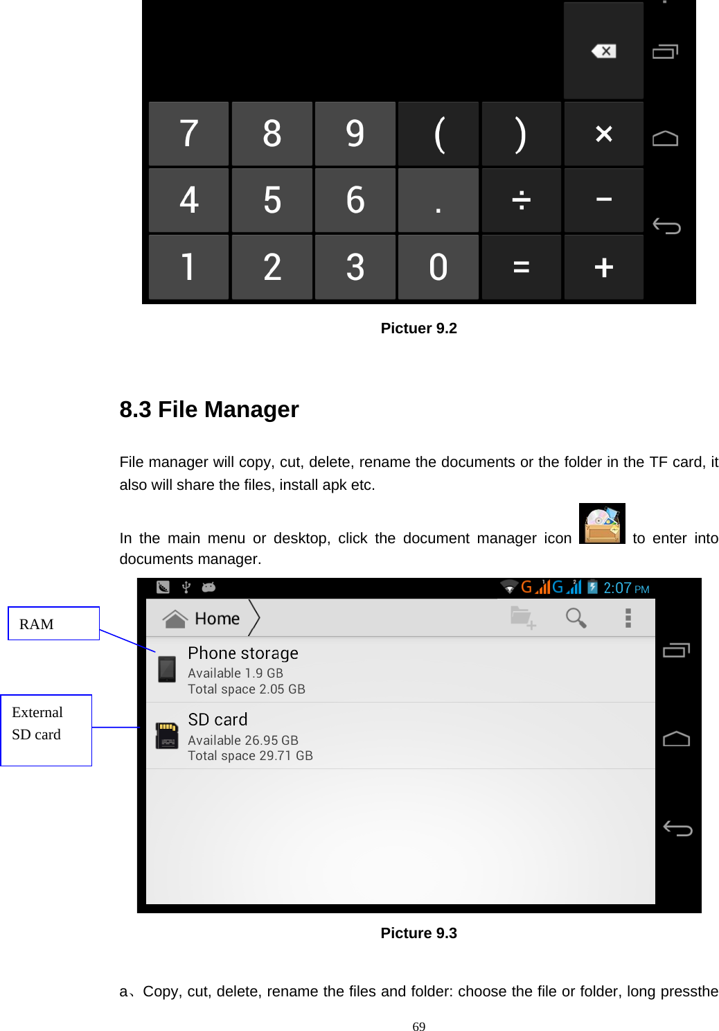     69 Pictuer 9.2  8.3 File Manager File manager will copy, cut, delete, rename the documents or the folder in the TF card, it also will share the files, install apk etc. In the main menu or desktop, click the document manager icon   to enter into documents manager.  Picture 9.3  a、Copy, cut, delete, rename the files and folder: choose the file or folder, long pressthe RAM External SD card 