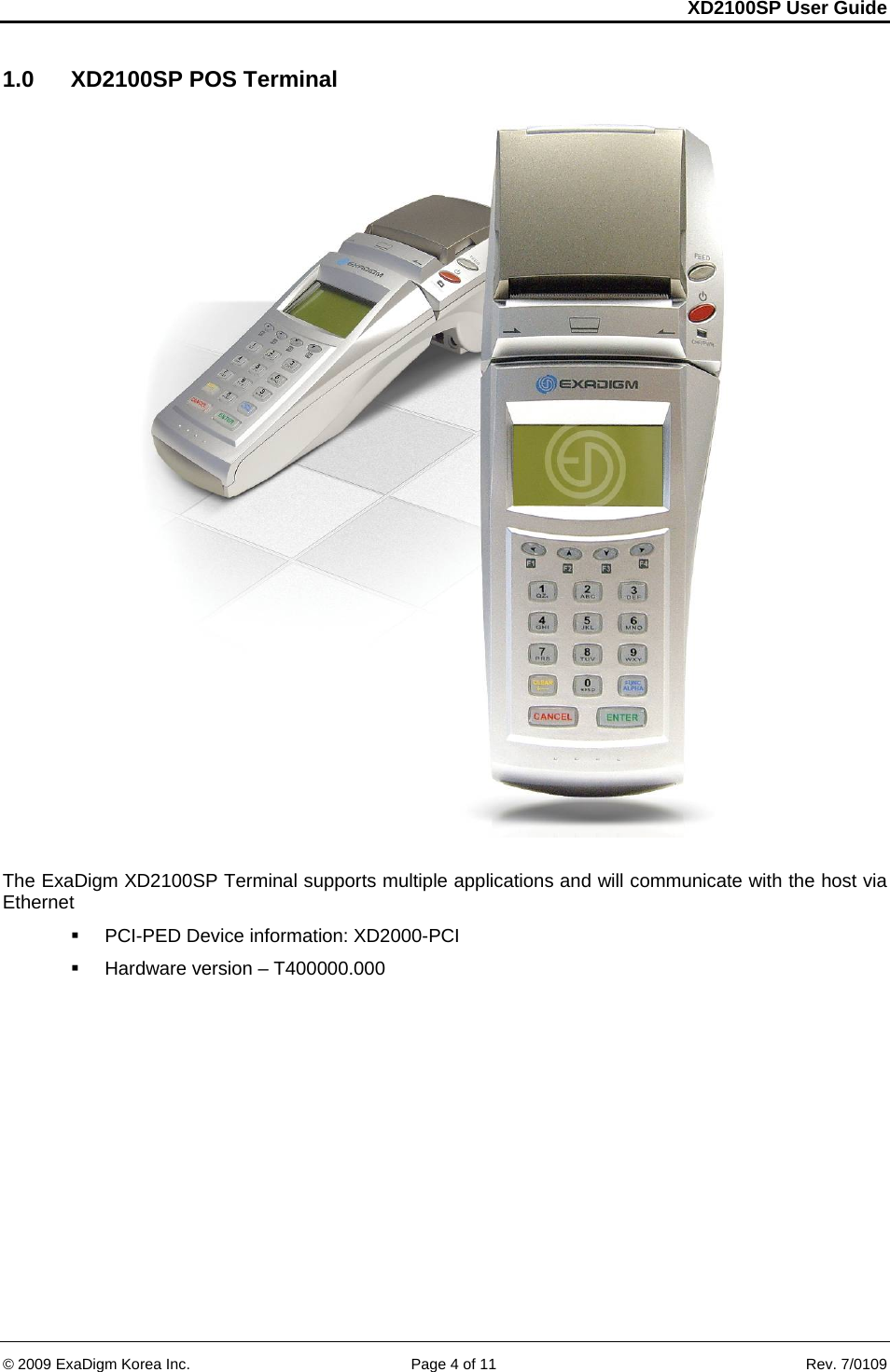 XD2100SP User Guide     &copy; 2009 ExaDigm Korea Inc.      Page 4 of 11    Rev. 7/0109 1.0  XD2100SP POS Terminal     The ExaDigm XD2100SP Terminal supports multiple applications and will communicate with the host via Ethernet   PCI-PED Device information: XD2000-PCI   Hardware version &ndash; T400000.000    