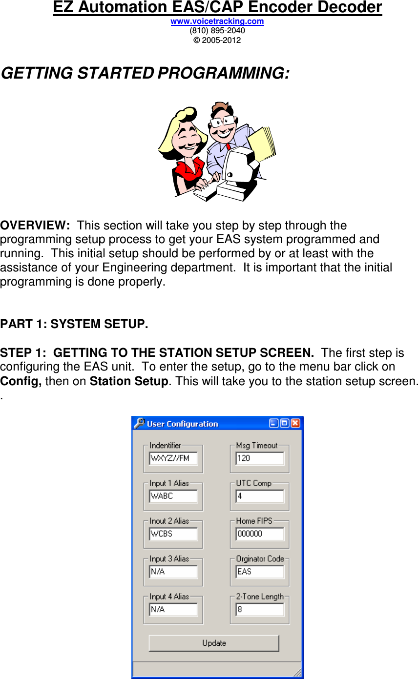 EZ Automation EAS/CAP Encoder Decoder www.voicetracking.com (810) 895-2040 © 2005-2012  GETTING STARTED PROGRAMMING:      OVERVIEW:  This section will take you step by step through the programming setup process to get your EAS system programmed and running.  This initial setup should be performed by or at least with the assistance of your Engineering department.  It is important that the initial programming is done properly.   PART 1: SYSTEM SETUP.  STEP 1:  GETTING TO THE STATION SETUP SCREEN.  The first step is configuring the EAS unit.  To enter the setup, go to the menu bar click on Config, then on Station Setup. This will take you to the station setup screen.  .     