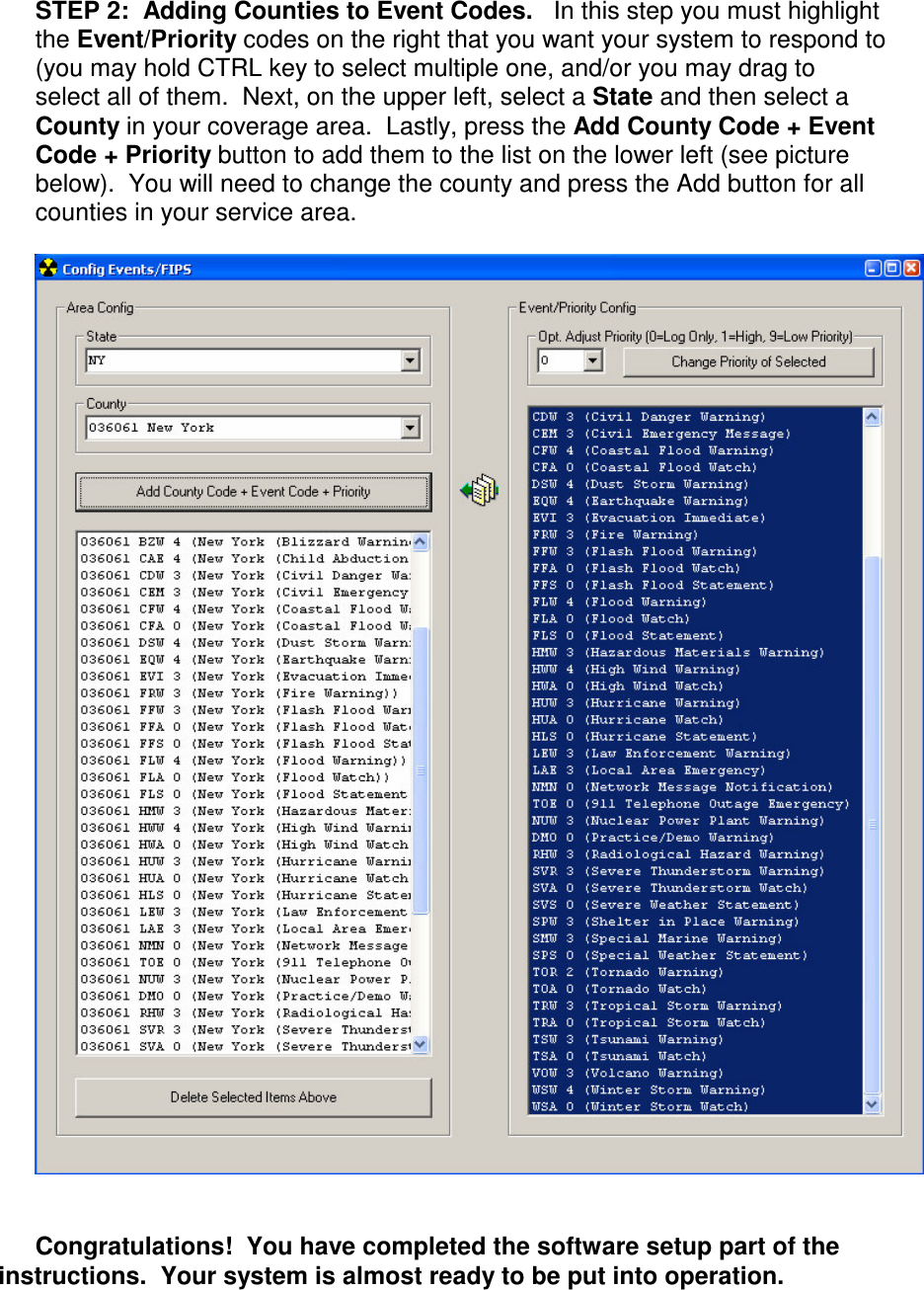 STEP 2:  Adding Counties to Event Codes.   In this step you must highlight the Event/Priority codes on the right that you want your system to respond to (you may hold CTRL key to select multiple one, and/or you may drag to select all of them.  Next, on the upper left, select a State and then select a County in your coverage area.  Lastly, press the Add County Code + Event Code + Priority button to add them to the list on the lower left (see picture below).  You will need to change the county and press the Add button for all counties in your service area.            Congratulations!  You have completed the software setup part of the instructions.  Your system is almost ready to be put into operation.    