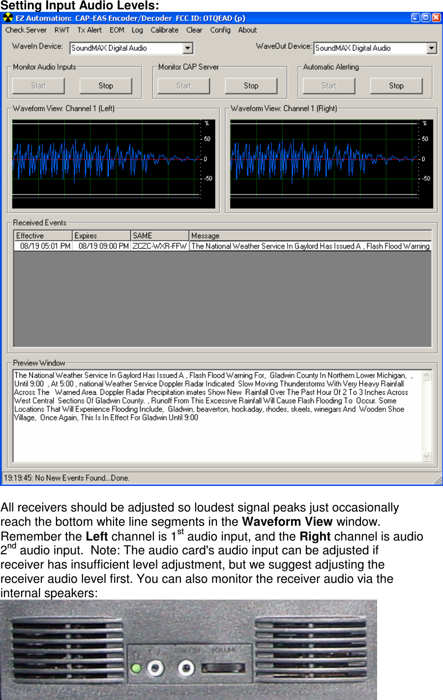 Setting Input Audio Levels:   All receivers should be adjusted so loudest signal peaks just occasionally reach the bottom white line segments in the Waveform View window. Remember the Left channel is 1st audio input, and the Right channel is audio 2nd audio input.  Note: The audio card&apos;s audio input can be adjusted if receiver has insufficient level adjustment, but we suggest adjusting the receiver audio level first. You can also monitor the receiver audio via the internal speakers:  