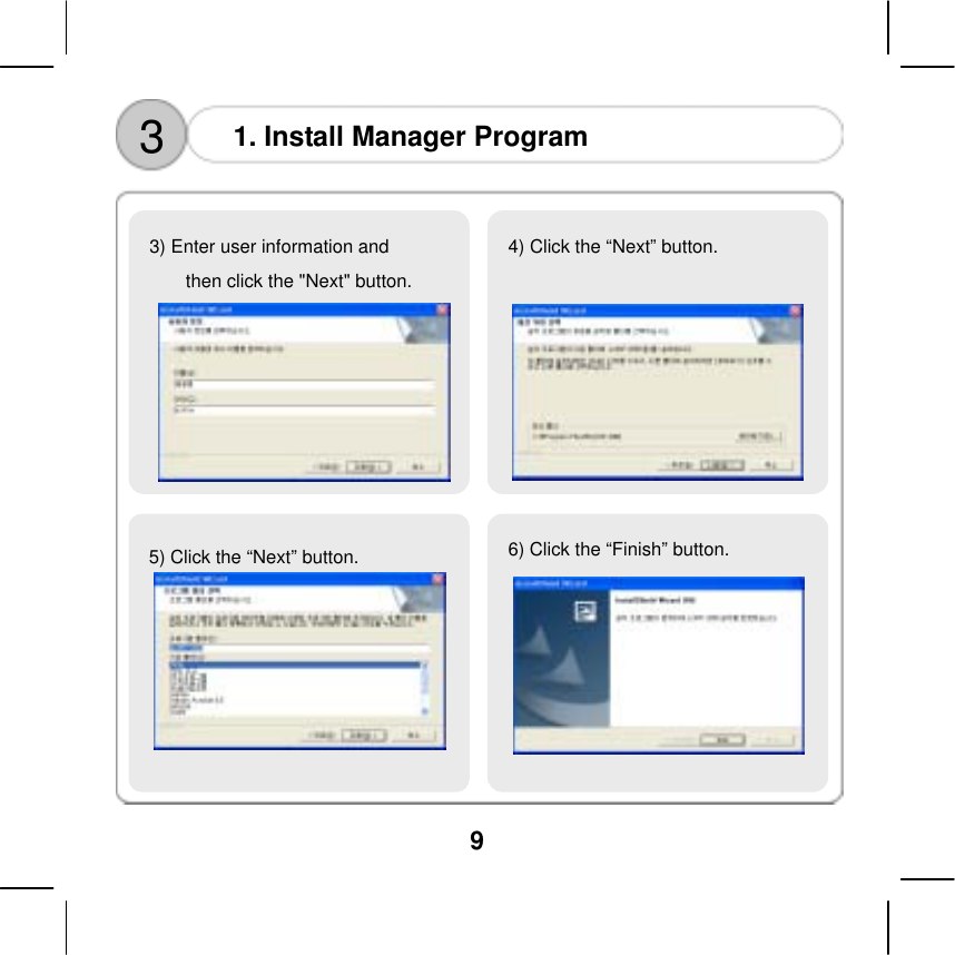  9  3  1. Install Manager Program                               5) Click the &ldquo;Next&rdquo; button.  6) Click the &ldquo;Finish&rdquo; button.  4) Click the &ldquo;Next&rdquo; button.   3) Enter user information and then click the "Next" button.   
