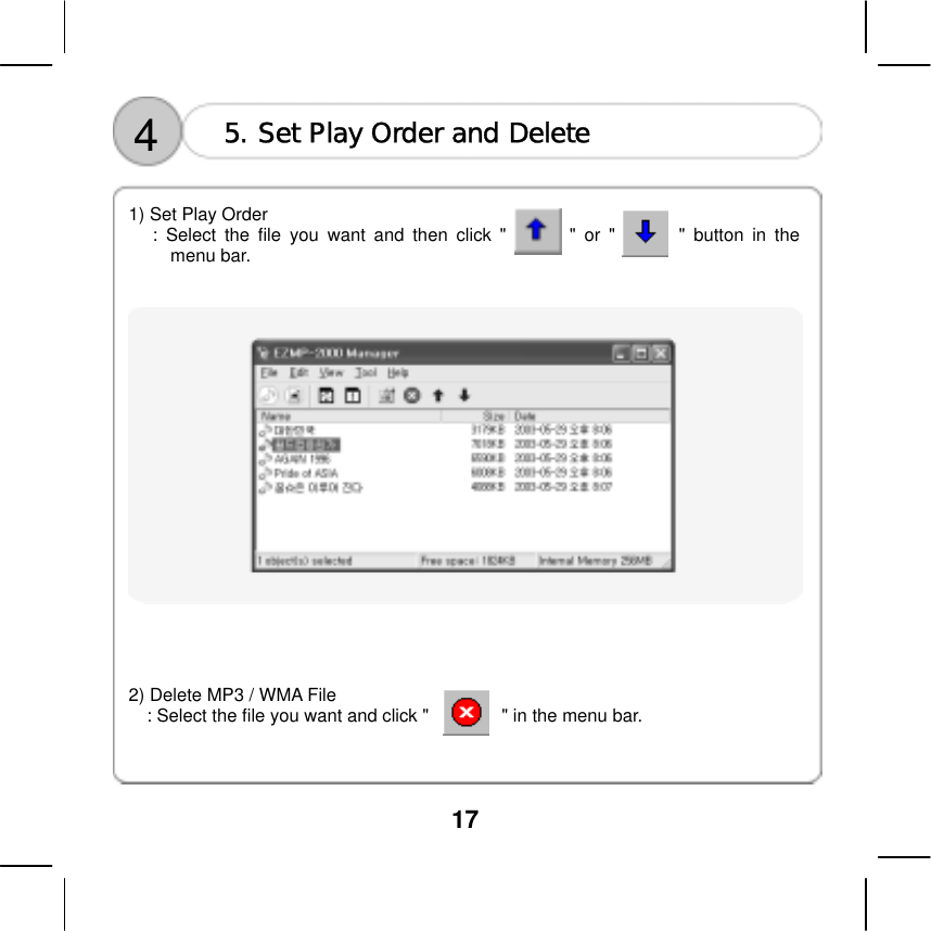  17    4  5. Set Play Order and Delete  1) Set Play Order : Select the file you want and then click "       " or "       " button in the menu bar.        2) Delete MP3 / WMA File : Select the file you want and click "                " in the menu bar.    