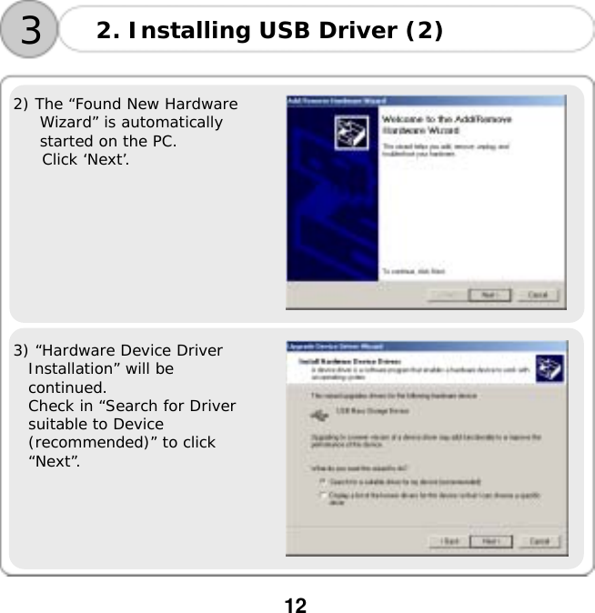  12   2) The &ldquo;Found New Hardware Wizard&rdquo; is automatically started on the PC.  Click &lsquo;Next&rsquo;.     3) &ldquo;Hardware Device Driver  Installation&rdquo; will be  continued.  Check in &ldquo;Search for Driver  suitable to Device  (recommended)&rdquo; to click  &ldquo;Next&rdquo;.  3 2. Installing USB Driver (2) 