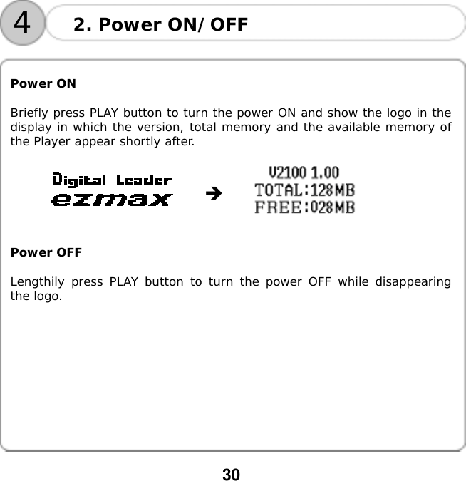  30    42. Power ON/OFF   Power ON  Briefly press PLAY button to turn the power ON and show the logo in the display in which the version, total memory and the available memory of the Player appear shortly after.                  Power OFF  Lengthily press PLAY button to turn the power OFF while disappearing the logo.     󰚟   
