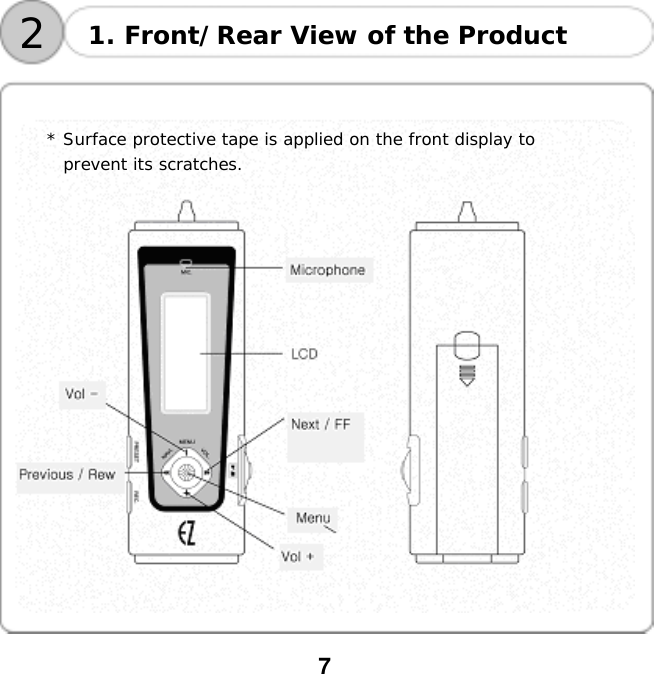  7    21. Front/Rear View of the Product   * Surface protective tape is applied on the front display to  prevent its scratches.   