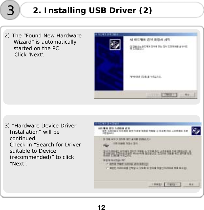  12   2) The &ldquo;Found New Hardware Wizard&rdquo; is automatically started on the PC.  Click &lsquo;Next&rsquo;.      3) &ldquo;Hardware Device Driver  Installation&rdquo; will be  continued.  Check in &ldquo;Search for Driver  suitable to Device  (recommended)&rdquo; to click  &ldquo;Next&rdquo;.  3 2. Installing USB Driver (2) 