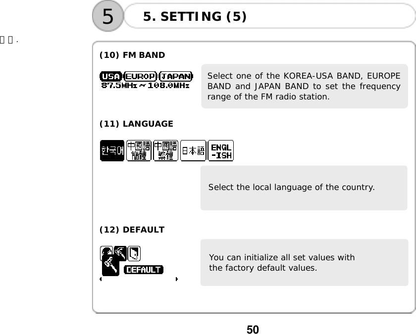  50  55. SETTING (5)    니다.   (10) FM BAND   Select one of the KOREA-USA BAND, EUROPEBAND and JAPAN BAND to set the frequencyrange of the FM radio station.    (11) LANGUAGE     Select the local language of the country.     (12) DEFAULT   You can initialize all set values with  the factory default values.    