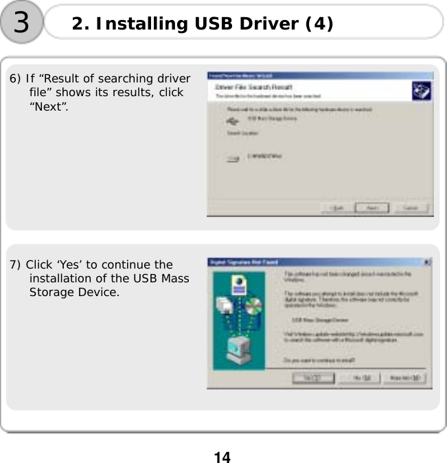  14    6) If &ldquo;Result of searching driver file&rdquo; shows its results, click &ldquo;Next&rdquo;.    7) Click &lsquo;Yes&rsquo; to continue the installation of the USB Mass Storage Device.  2. Installing USB Driver (4) 3