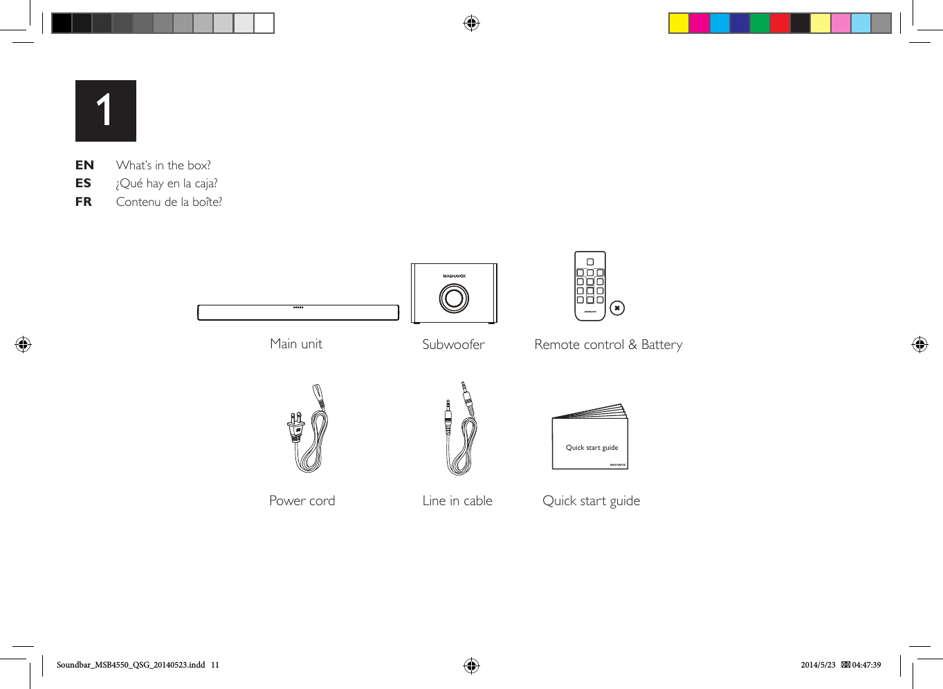 Quick start guideEN   What’s in the box?ES   ¿Qué hay en la caja?FR   Contenu de la boîte?1Main unit Subwoofer Remote control &amp; Battery Power cord Line in cable Quick start guideSoundbar_MSB4550_QSG_20140523.indd   11 2014/5/23    04:47:39