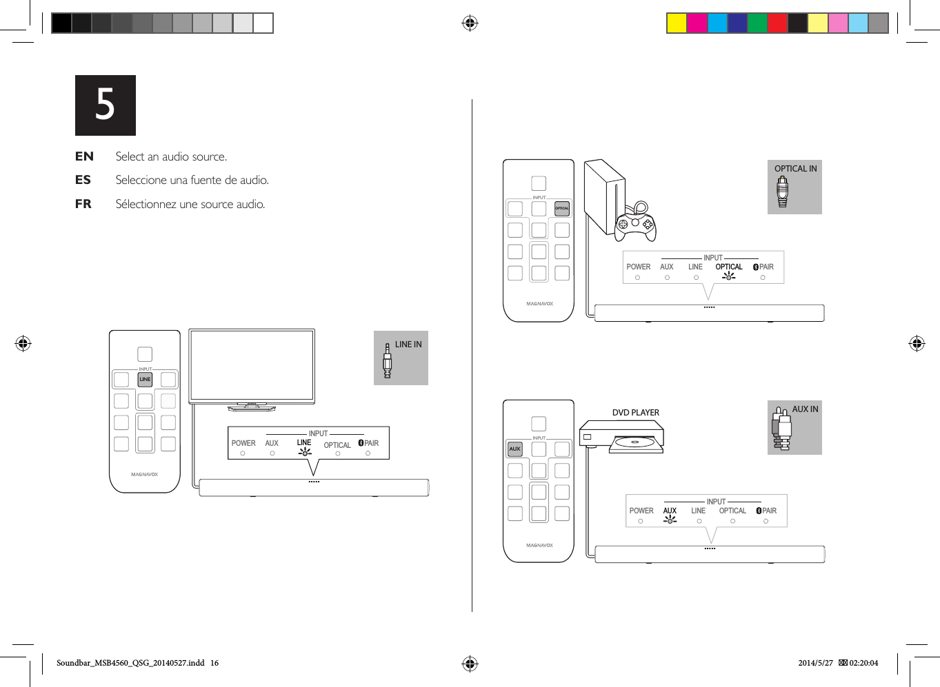 5EN   Select an audio source.ES   Seleccione una fuente de audio.FR   Sélectionnez une source audio.LINE INLINEINPUTPOWER AUX PAIRINPUTLINE  OPTICALOPTICAL INPOWER AUX LINE OPTICAL  PAIROPTICAL INPUTINPUTAUX INDVD PLAYERAUXINPUTPOWER LINE PAIRINPUTAUX  OPTICALSoundbar_MSB4560_QSG_20140527.indd   16 2014/5/27    02:20:04